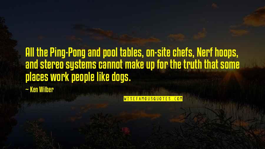 Ken Wilber Quotes By Ken Wilber: All the Ping-Pong and pool tables, on-site chefs,