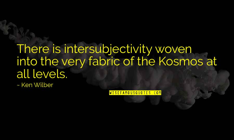 Ken Wilber Quotes By Ken Wilber: There is intersubjectivity woven into the very fabric