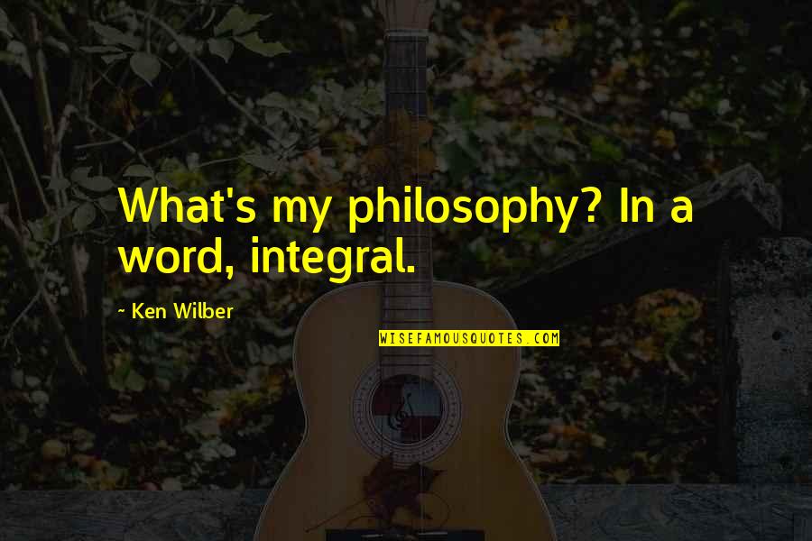 Ken Wilber Quotes By Ken Wilber: What's my philosophy? In a word, integral.