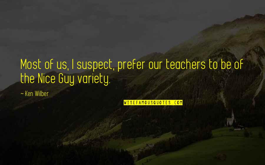 Ken Wilber Quotes By Ken Wilber: Most of us, I suspect, prefer our teachers