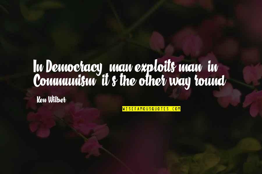 Ken Wilber Quotes By Ken Wilber: In Democracy, man exploits man; in Communism, it's
