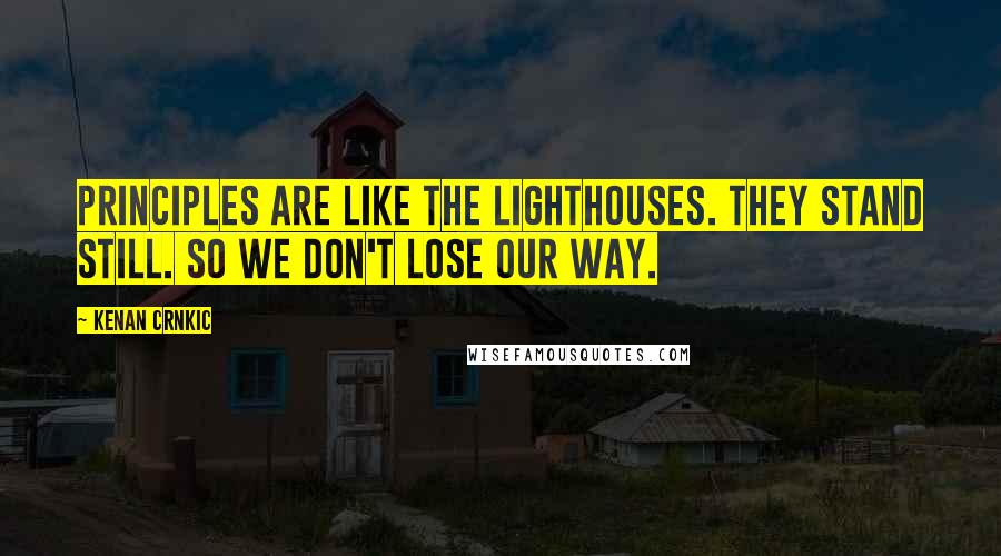 Kenan Crnkic quotes: PRINCIPLES ARE LIKE THE LIGHTHOUSES. THEY STAND STILL. SO WE DON'T LOSE OUR WAY.