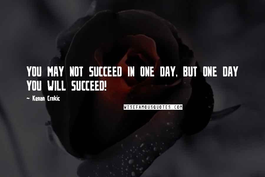 Kenan Crnkic quotes: YOU MAY NOT SUCCEED IN ONE DAY, BUT ONE DAY YOU WILL SUCCEED!