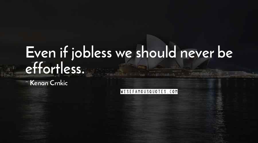 Kenan Crnkic quotes: Even if jobless we should never be effortless.