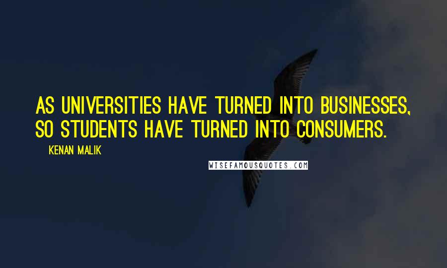 Kenan Malik quotes: As universities have turned into businesses, so students have turned into consumers. Kenan Malik quotes: As universities have turned into businesses, so students have turned into consumers.