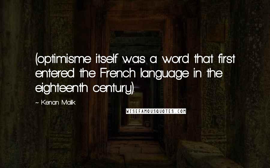 Kenan Malik quotes: (optimisme itself was a word that first entered the French language in the eighteenth century).
