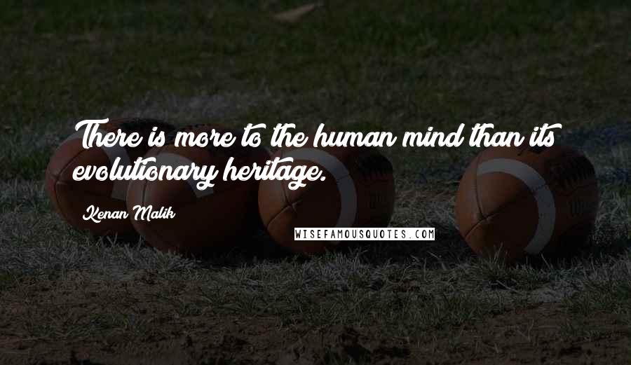 Kenan Malik quotes: There is more to the human mind than its evolutionary heritage.