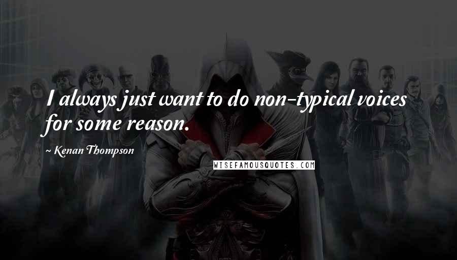 Kenan Thompson quotes: I always just want to do non-typical voices for some reason.