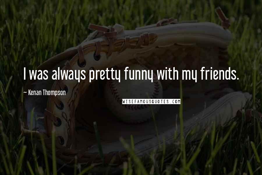Kenan Thompson quotes: I was always pretty funny with my friends.