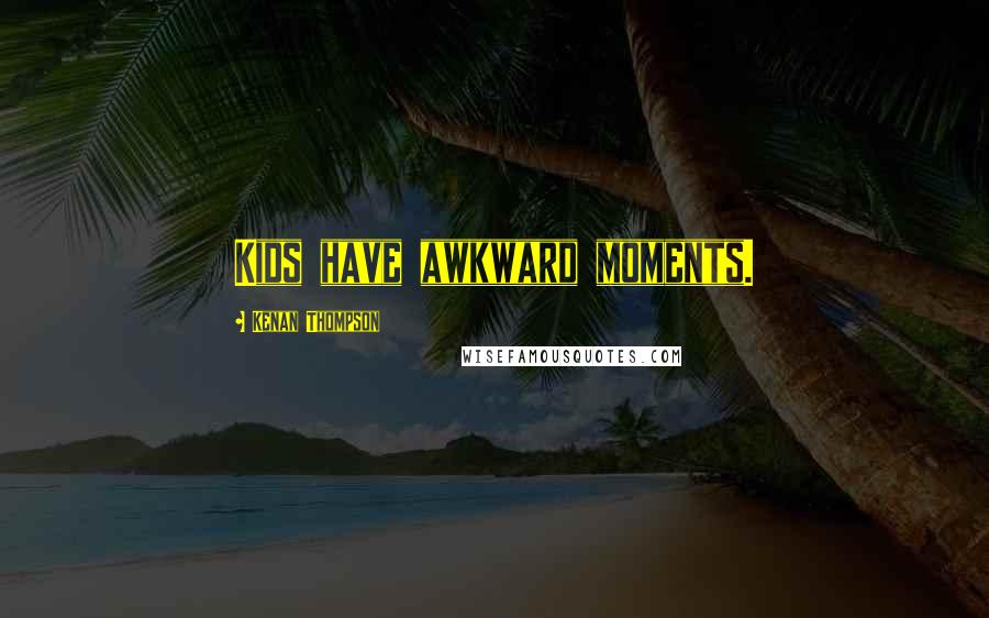 Kenan Thompson quotes: Kids have awkward moments.