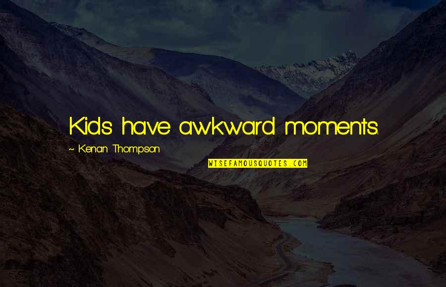 Kenan Thompson Quotes By Kenan Thompson: Kids have awkward moments.