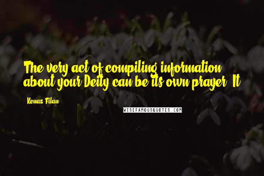 Kenaz Filan quotes: The very act of compiling information about your Deity can be its own prayer. It