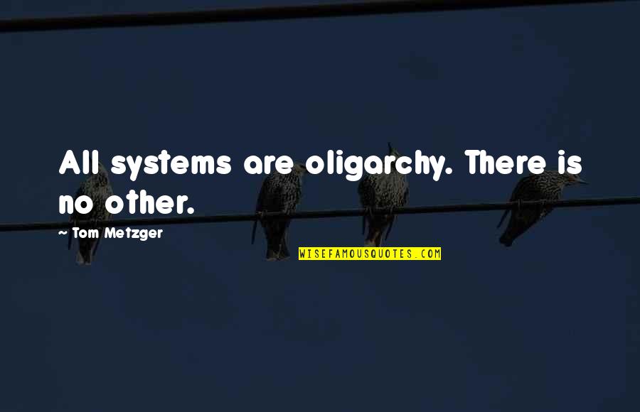 Kendall Coffey Quotes By Tom Metzger: All systems are oligarchy. There is no other.