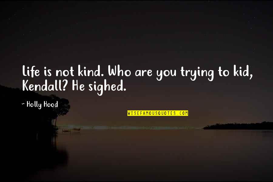 Kendall D Quotes By Holly Hood: Life is not kind. Who are you trying