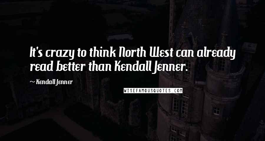 Kendall Jenner quotes: It's crazy to think North West can already read better than Kendall Jenner.