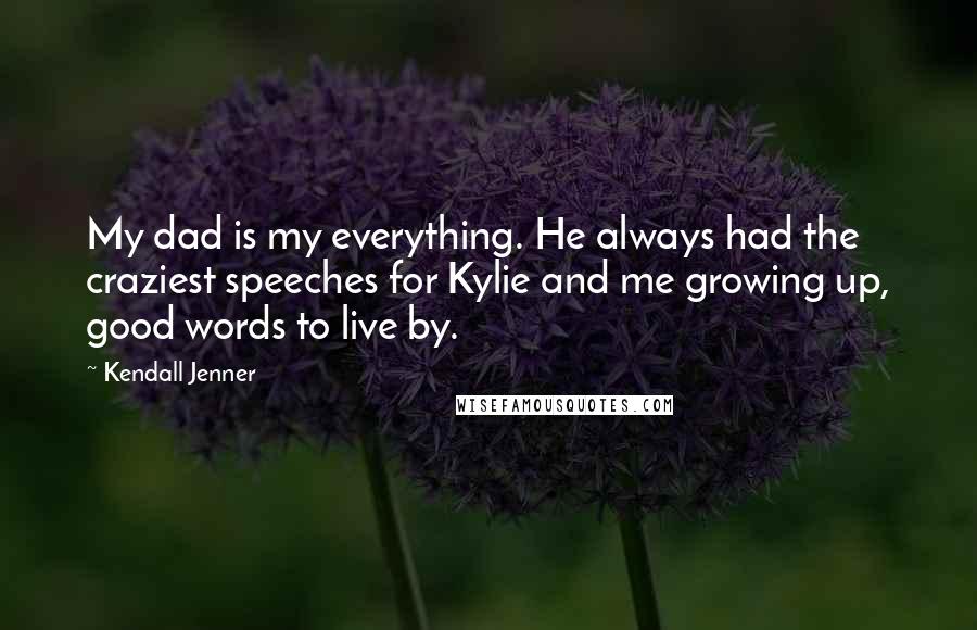 Kendall Jenner quotes: My dad is my everything. He always had the craziest speeches for Kylie and me growing up, good words to live by.