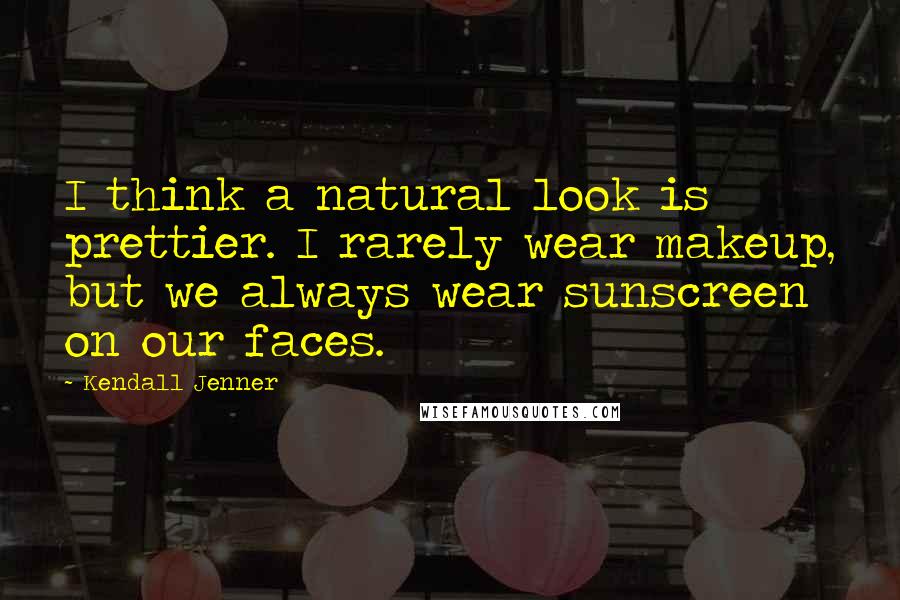 Kendall Jenner quotes: I think a natural look is prettier. I rarely wear makeup, but we always wear sunscreen on our faces.