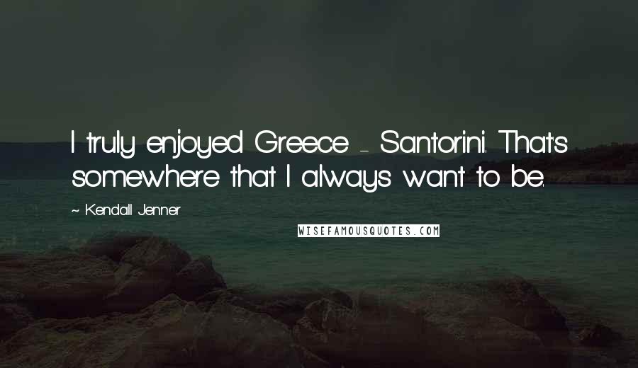 Kendall Jenner quotes: I truly enjoyed Greece - Santorini. That's somewhere that I always want to be.