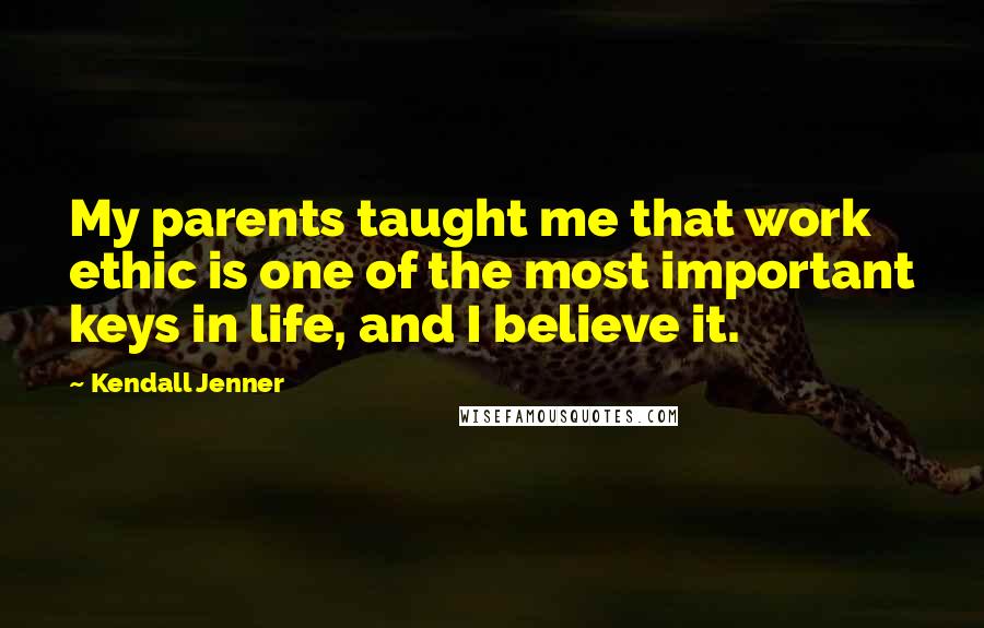 Kendall Jenner quotes: My parents taught me that work ethic is one of the most important keys in life, and I believe it.