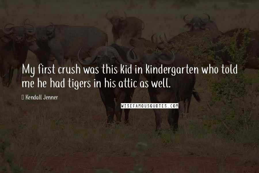 Kendall Jenner quotes: My first crush was this kid in kindergarten who told me he had tigers in his attic as well.