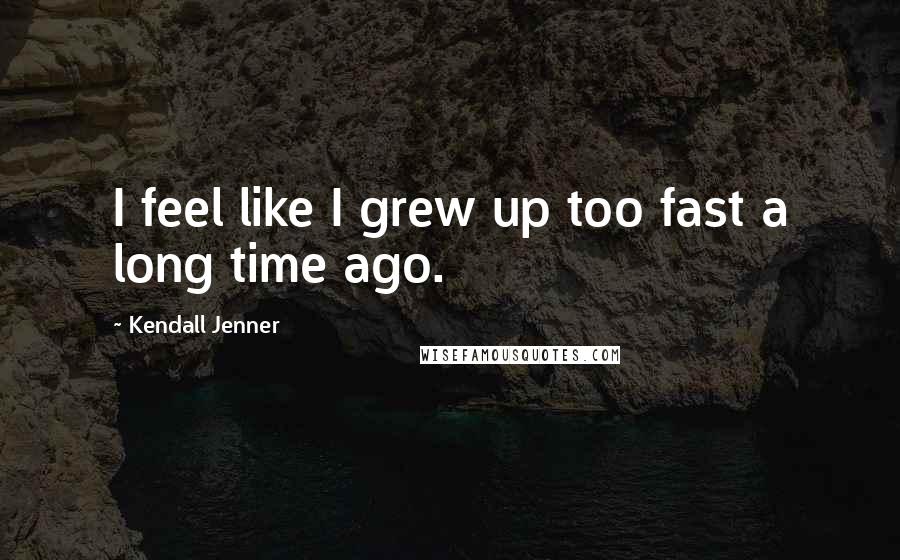 Kendall Jenner quotes: I feel like I grew up too fast a long time ago.