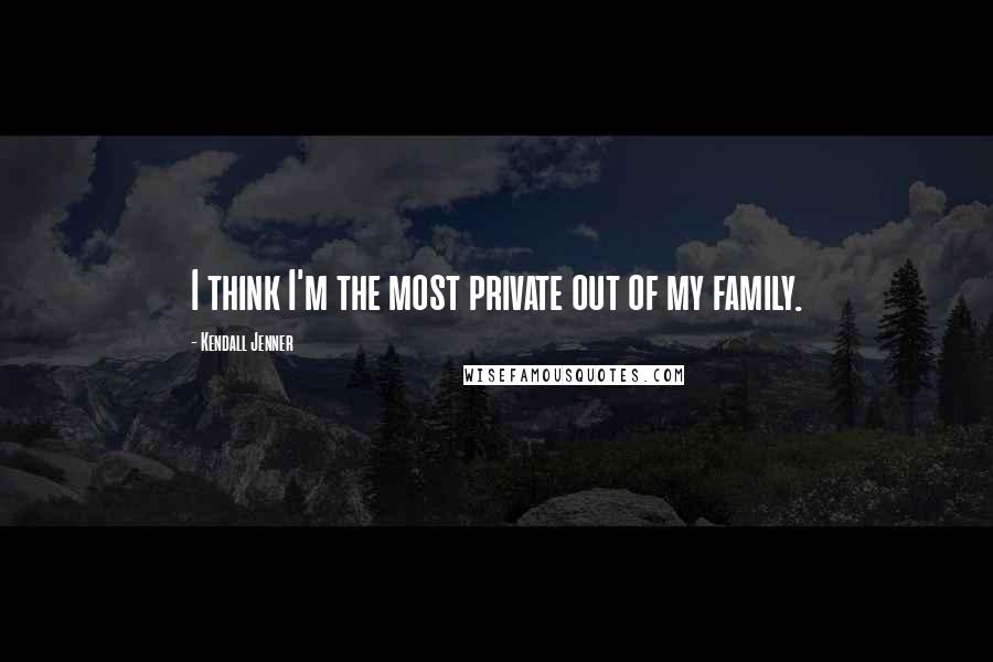 Kendall Jenner quotes: I think I'm the most private out of my family.