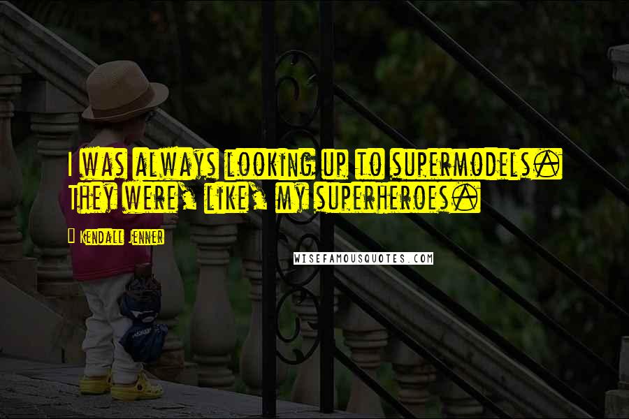 Kendall Jenner quotes: I was always looking up to supermodels. They were, like, my superheroes.