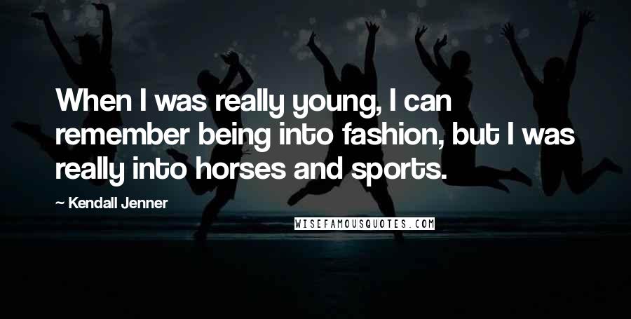 Kendall Jenner quotes: When I was really young, I can remember being into fashion, but I was really into horses and sports.