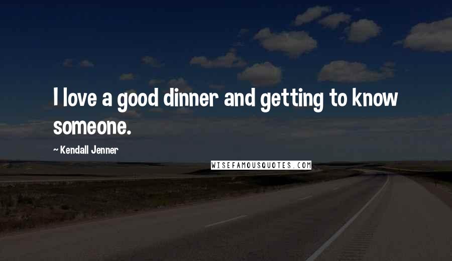 Kendall Jenner quotes: I love a good dinner and getting to know someone.