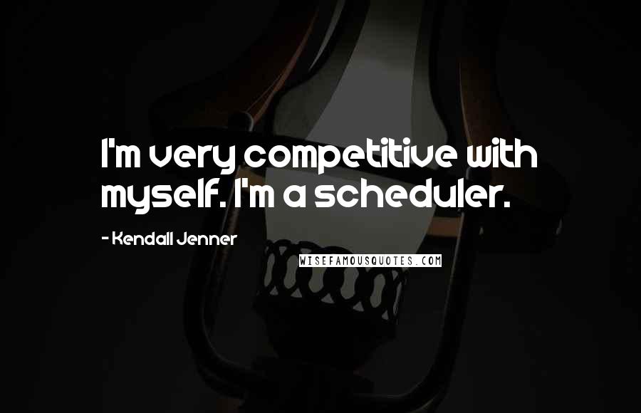 Kendall Jenner quotes: I'm very competitive with myself. I'm a scheduler.