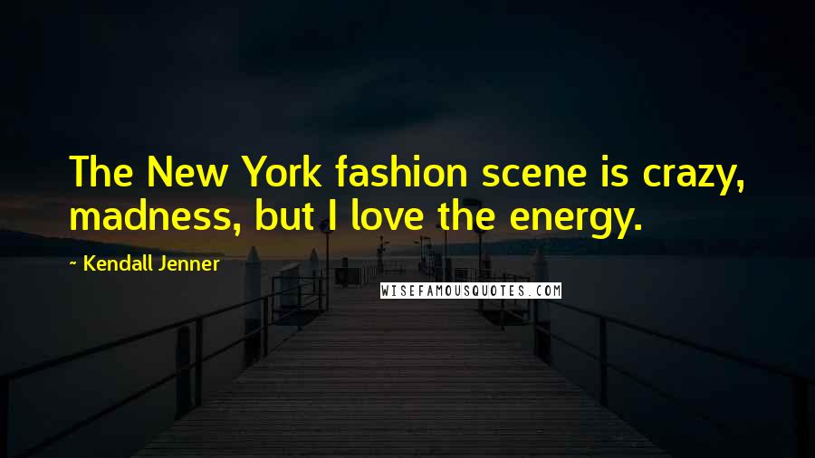 Kendall Jenner quotes: The New York fashion scene is crazy, madness, but I love the energy.