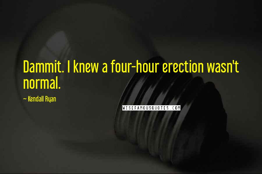 Kendall Ryan quotes: Dammit. I knew a four-hour erection wasn't normal.