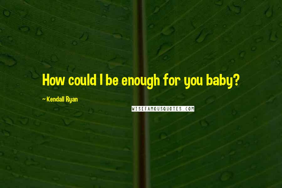 Kendall Ryan quotes: How could I be enough for you baby?