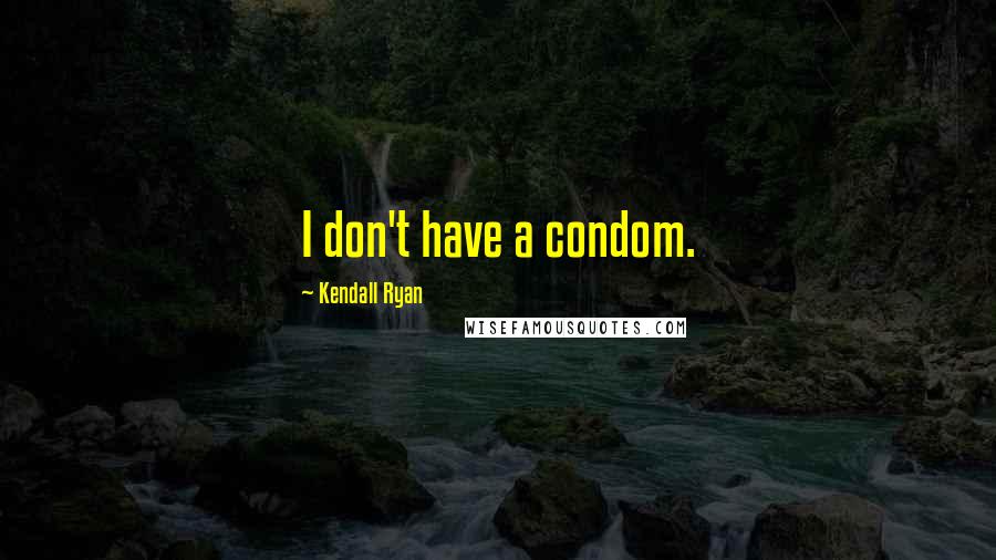 Kendall Ryan quotes: I don't have a condom.