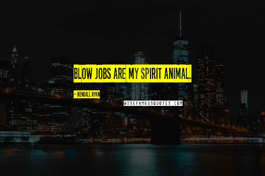 Kendall Ryan quotes: Blow jobs are my spirit animal.