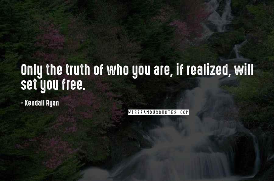 Kendall Ryan quotes: Only the truth of who you are, if realized, will set you free.