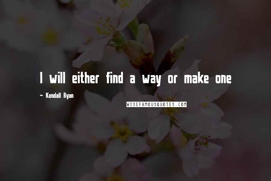 Kendall Ryan quotes: I will either find a way or make one