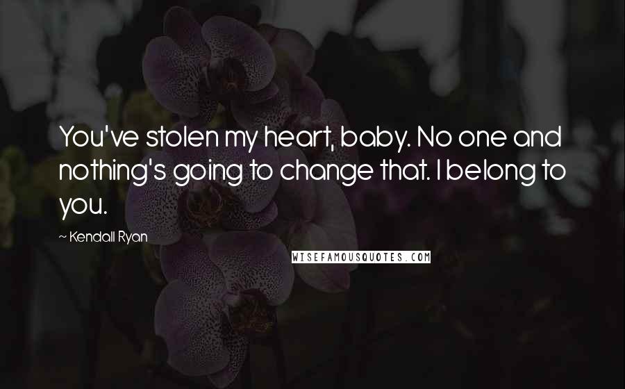 Kendall Ryan quotes: You've stolen my heart, baby. No one and nothing's going to change that. I belong to you.