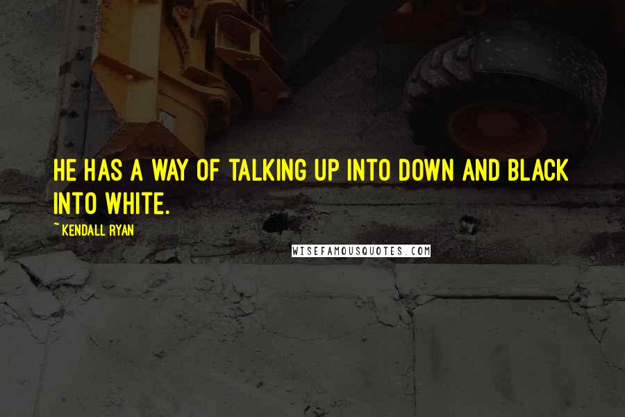 Kendall Ryan quotes: He has a way of talking up into down and black into white.