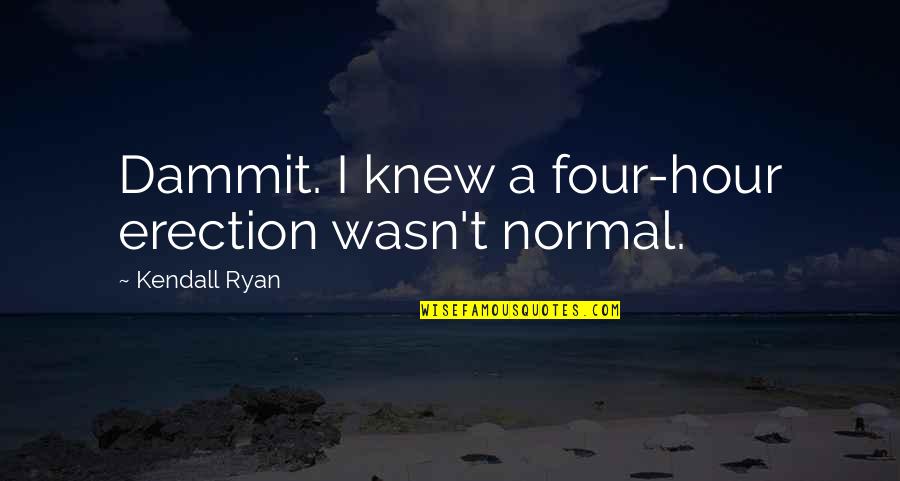 Kendall Ryan Quotes By Kendall Ryan: Dammit. I knew a four-hour erection wasn't normal.