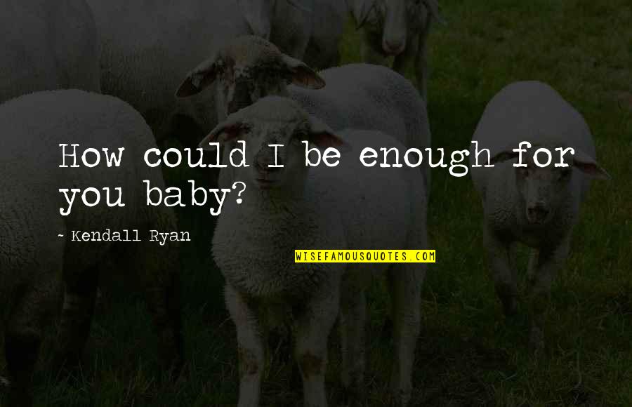 Kendall Ryan Quotes By Kendall Ryan: How could I be enough for you baby?