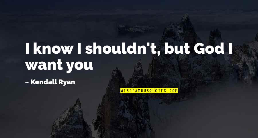 Kendall Ryan Quotes By Kendall Ryan: I know I shouldn't, but God I want
