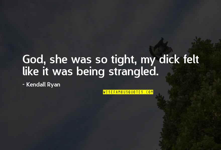 Kendall Ryan Quotes By Kendall Ryan: God, she was so tight, my dick felt