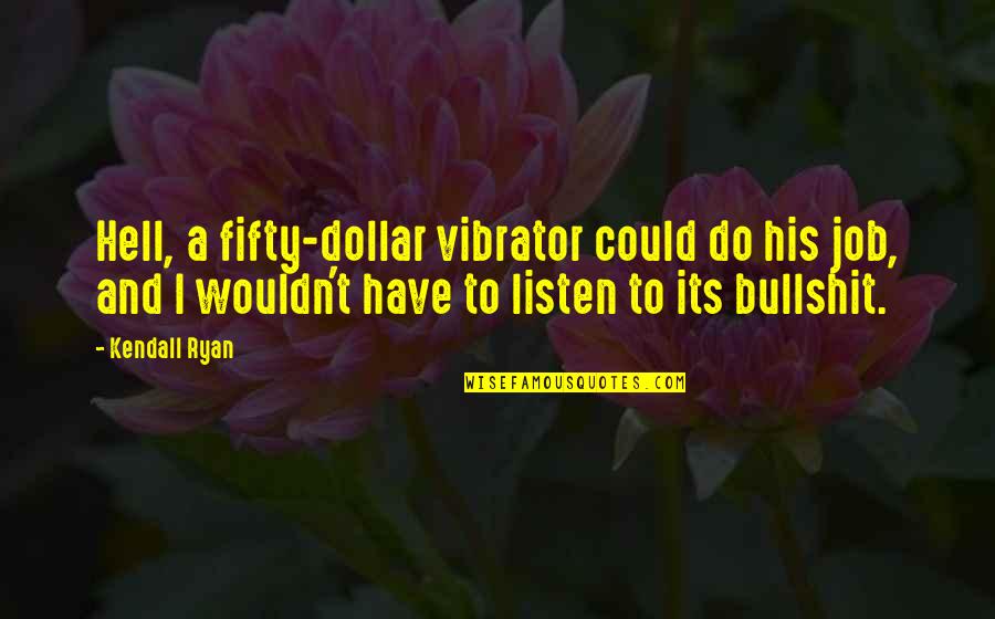 Kendall Ryan Quotes By Kendall Ryan: Hell, a fifty-dollar vibrator could do his job,