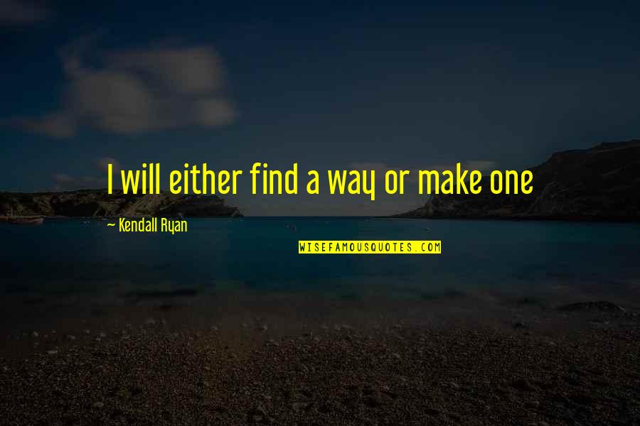 Kendall Ryan Quotes By Kendall Ryan: I will either find a way or make
