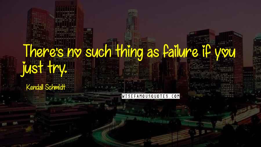 Kendall Schmidt quotes: There's no such thing as failure if you just try.