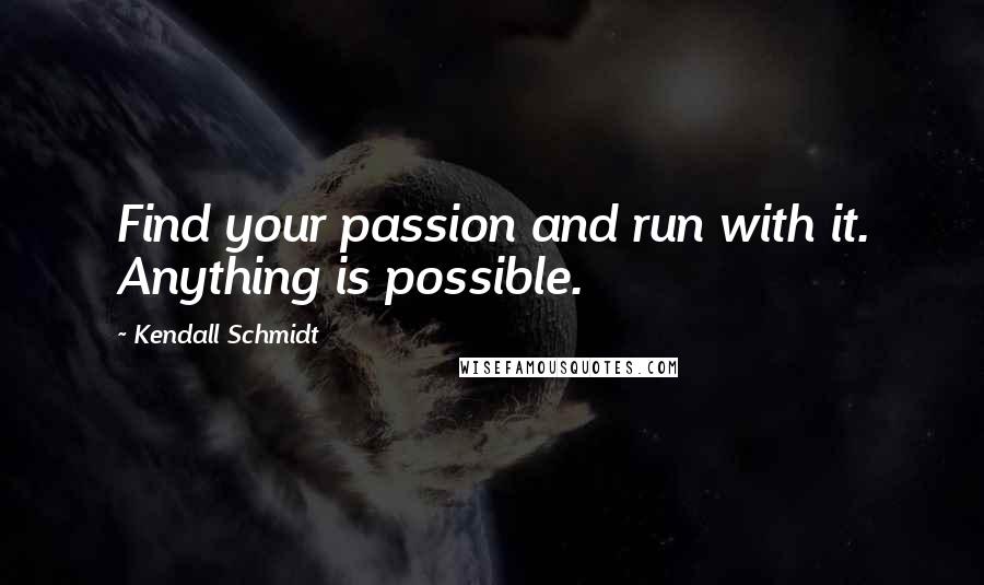 Kendall Schmidt quotes: Find your passion and run with it. Anything is possible.