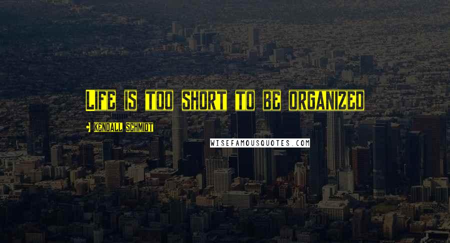 Kendall Schmidt quotes: Life is too short to be organized