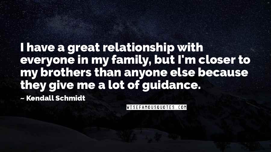 Kendall Schmidt quotes: I have a great relationship with everyone in my family, but I'm closer to my brothers than anyone else because they give me a lot of guidance.