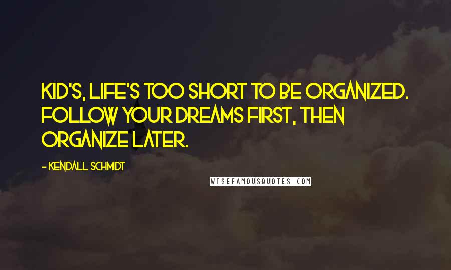 Kendall Schmidt quotes: Kid's, Life's too short to be organized. Follow your dreams first, then organize later.